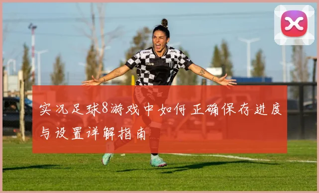 实况足球8游戏中如何正确保存进度与设置详解指南