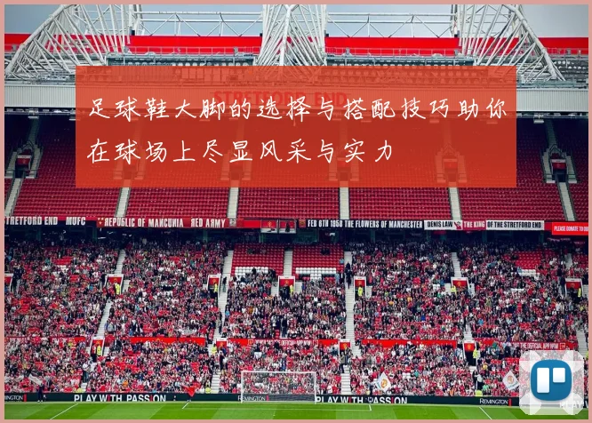 足球鞋大脚的选择与搭配技巧助你在球场上尽显风采与实力