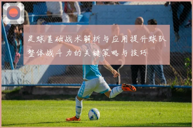足球基础战术解析与应用提升球队整体战斗力的关键策略与技巧