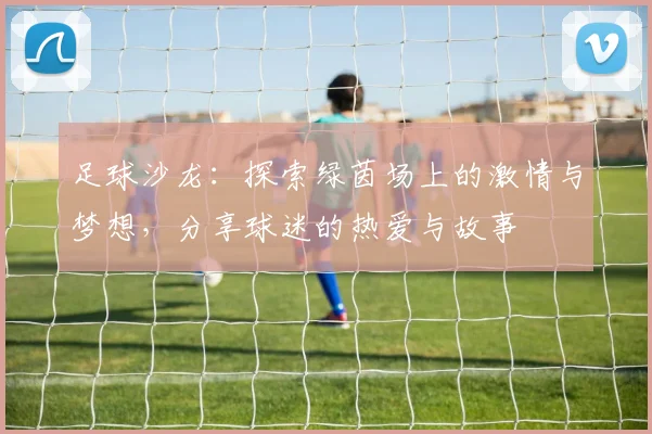 足球沙龙：探索绿茵场上的激情与梦想，分享球迷的热爱与故事