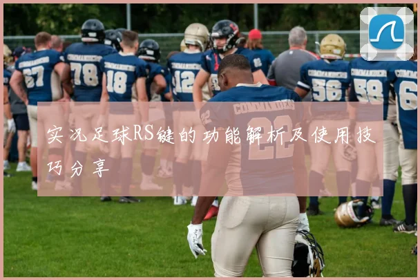 实况足球RS键的功能解析及使用技巧分享